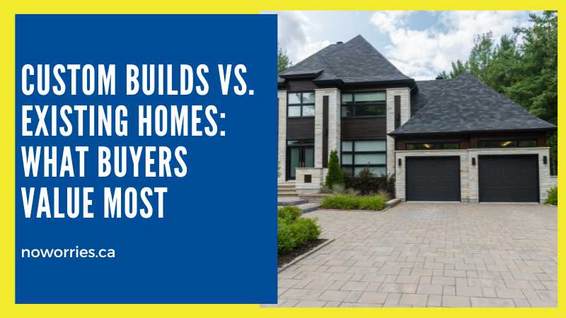 Custom Builds vs. Existing Homes: What Buyers Value Most - NoWorries