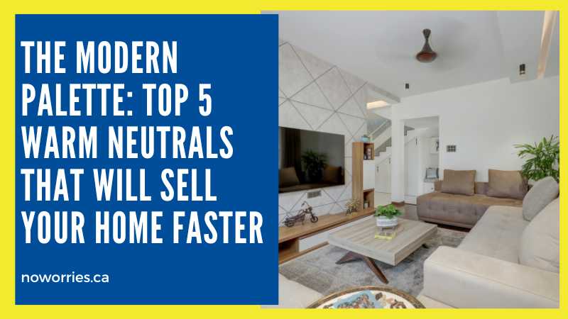 The Modern Palette: Top 5 Warm Neutrals That Will Sell Your Home Faster - No Worries