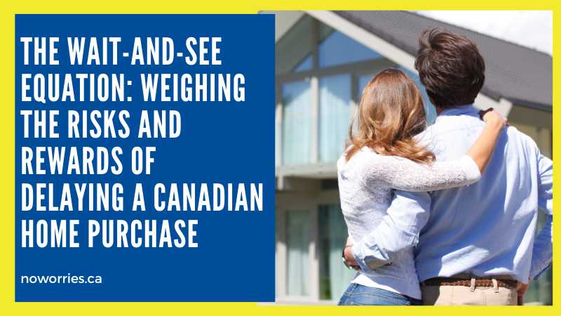 The Wait-and-See Equation: Weighing the Risks and Rewards of Delaying a Canadian Home Purchase - No Worries
